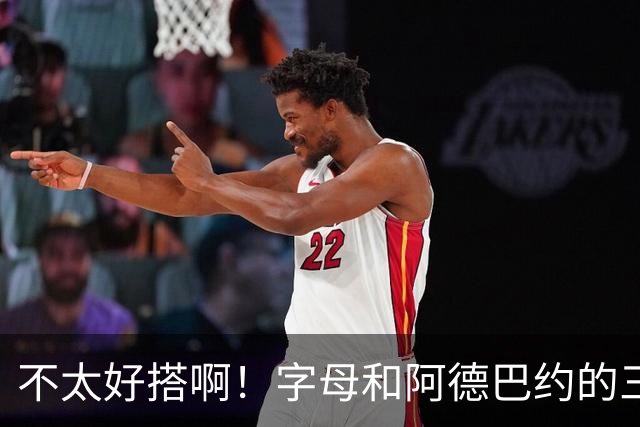 不太好搭啊！字母和阿德巴约的三分命中率都不到35%