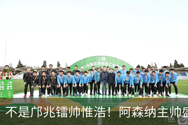 不是邝兆镭帅惟浩！阿森纳主帅盛赞U17一人：赵松源是中国足球未来