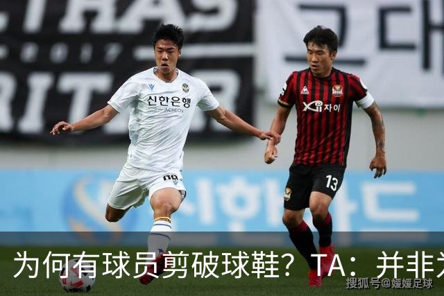 为何有球员剪破球鞋？TA：并非为博眼球，而是为减轻脚后跟负担
