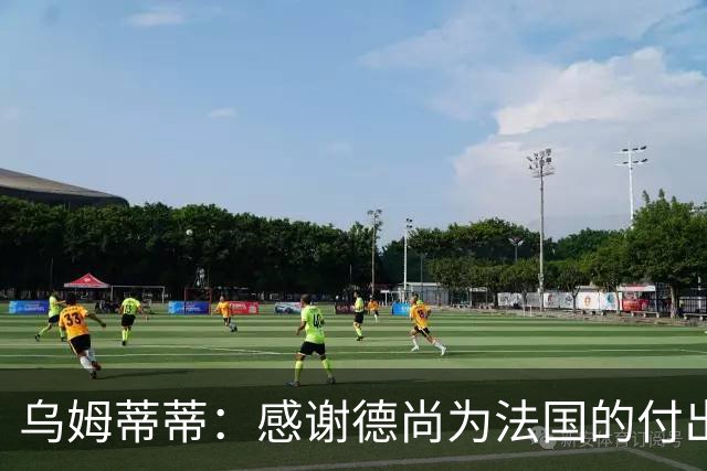 乌姆蒂蒂：感谢德尚为法国的付出，他为球队注入了强烈求胜欲