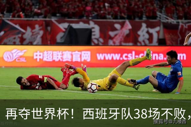 再夺世界杯！西班牙队38场不败，创造世界足坛国家队历史纪录