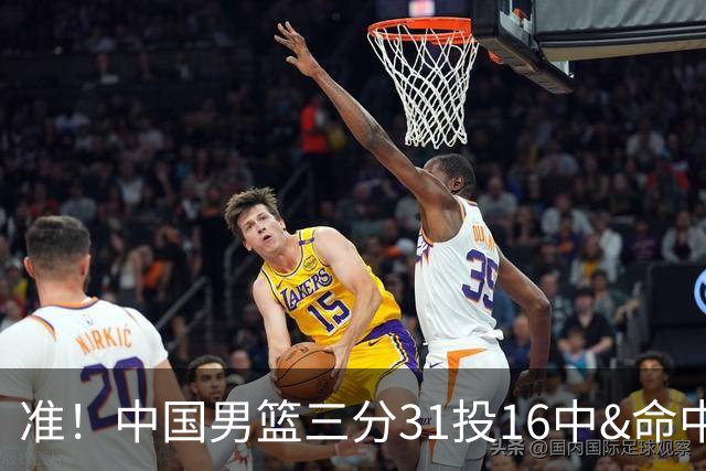 准！中国男篮三分31投16中&命中率51.6% 罚球19中17&命中率89.5%