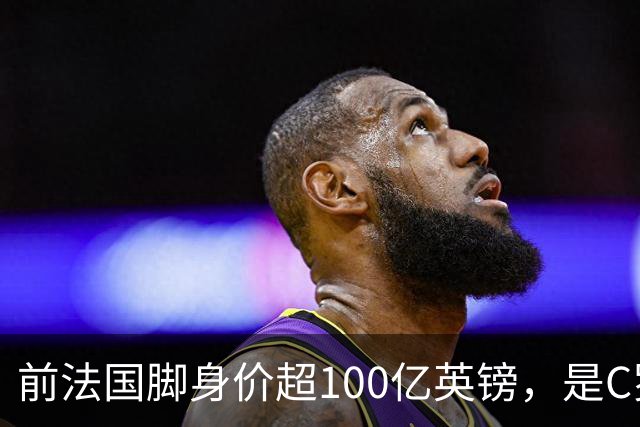 前法国脚身价超100亿英镑，是C罗10倍、梅西12倍