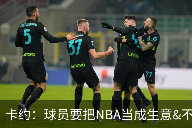 卡约：球员要把NBA当成生意&不要私人化 我愿意和任何人讨论交易