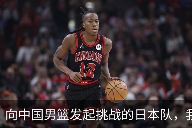 向中国男篮发起挑战的日本队，我们必将轻松应对