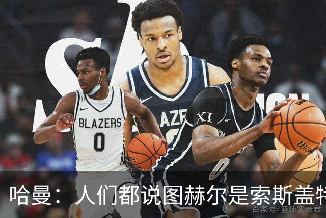 哈曼：人们都说图赫尔是索斯盖特2.0，这对他打击很大
