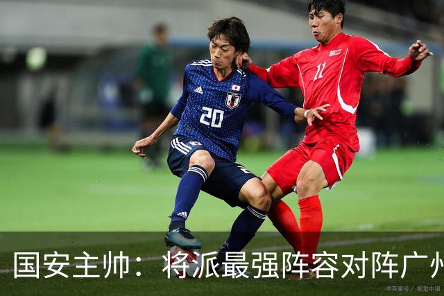 国安主帅：将派最强阵容对阵广州豹 带着胜利回北京