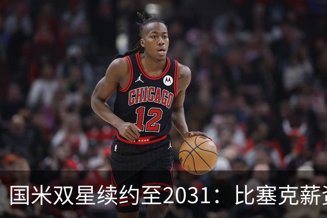 国米双星续约至2031：比塞克薪资大幅提升+意大利新星锁定