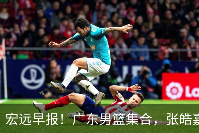 宏远早报！广东男篮集合，张皓嘉归队，徐杰美国特训，胡明轩杜润旺养伤，主教练未见身影！
