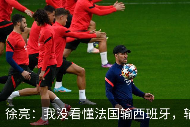 徐亮：我没看懂法国输西班牙，输就输&不存在资本介入之类