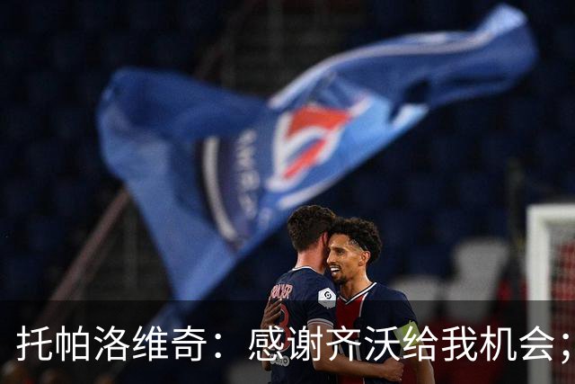 托帕洛维奇：感谢齐沃给我机会；泽林斯基一直在帮助我