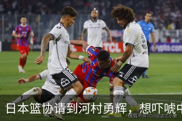 日本篮协请到河村勇辉，想吓唬中国男篮，但我们已经不怕了