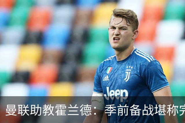 曼联助教霍兰德：季前备战堪称完美，对新赛季充满信心
