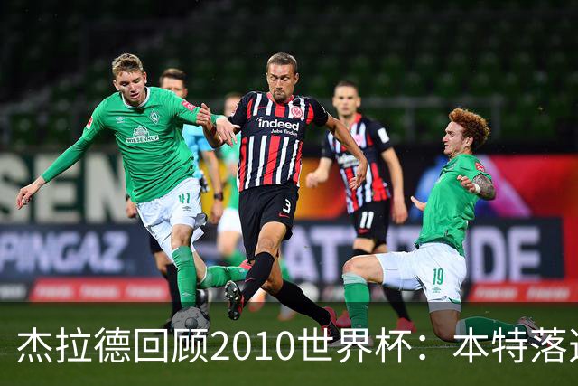 杰拉德回顾2010世界杯：本特落选+费迪南德缺阵，对我们影响很大