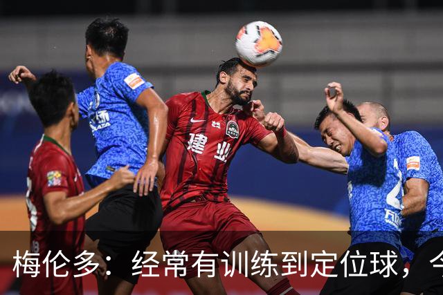 梅伦多：经常有训练到定位球，今天通过定位球帮助球队赢下了比赛