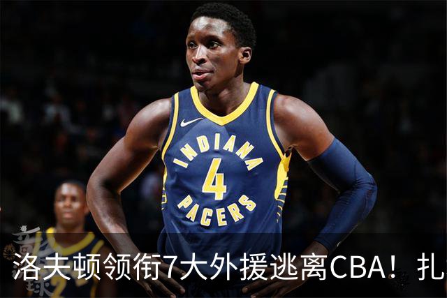 洛夫顿领衔7大外援逃离CBA！扎堆去海外联赛，媒体人说出扎心原因