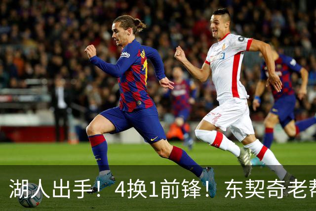 湖人出手！4换1前锋！东契奇老帮手？布朗尼也卖了？