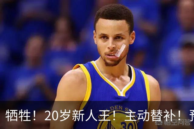 牺牲！20岁新人王！主动替补！预定十年班底？