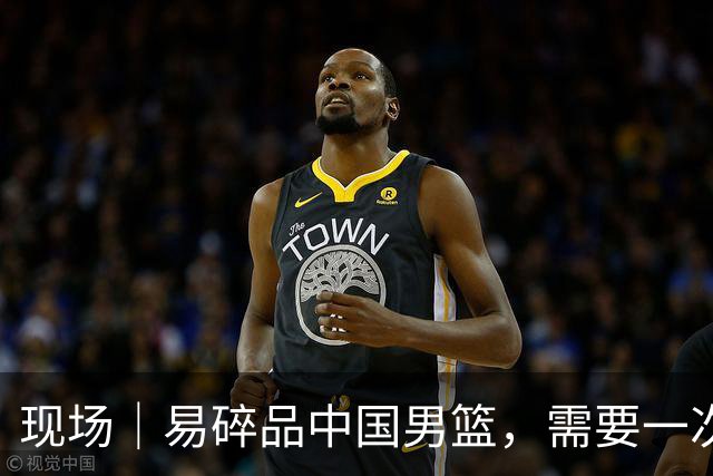 现场｜易碎品中国男篮，需要一次破而后立