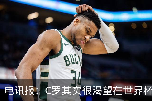 电讯报：C罗其实很渴望在世界杯取得成功，毕竟梅西已有大力神杯