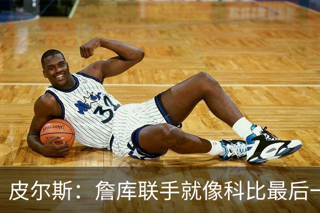 皮尔斯：詹库联手就像科比最后一年 场场爆满但进不了季后赛