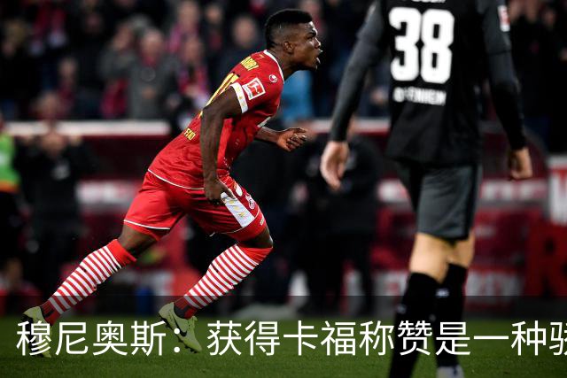 穆尼奥斯：获得卡福称赞是一种骄傲 期待与乔丹·阿尤再聚首