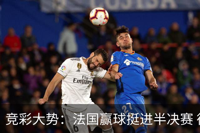 竞彩大势：法国赢球挺进半决赛 德里城难作为