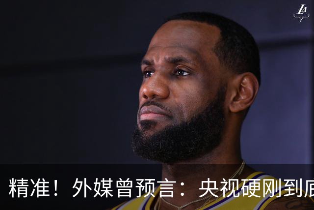 精准！外媒曾预言：央视硬刚到底预示因凡蒂诺遭遇滑铁卢