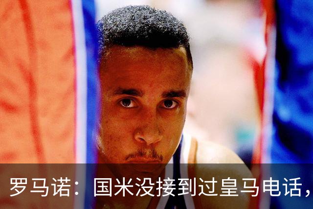 罗马诺：国米没接到过皇马电话，如果皇马想要巴斯托尼早该联系了