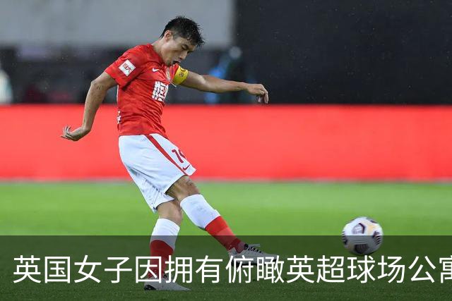 英国女子因拥有俯瞰英超球场公寓，招致球迷假借交往而蹭看球赛