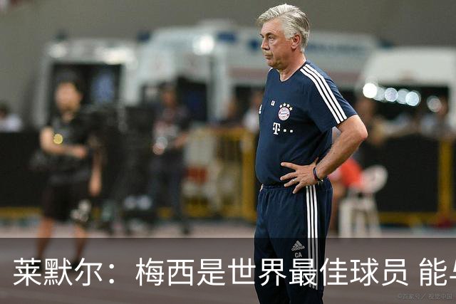 莱默尔：梅西是世界最佳球员 能与如此高水平球员比赛让人兴奋