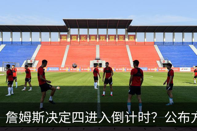 詹姆斯决定四进入倒计时？公布方式待定加深悬念