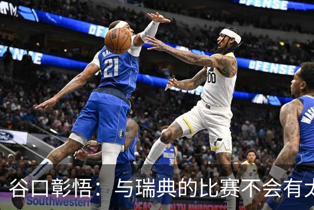 谷口彰悟：与瑞典的比赛不会有太多喘息空间 队内竞争让球队变好