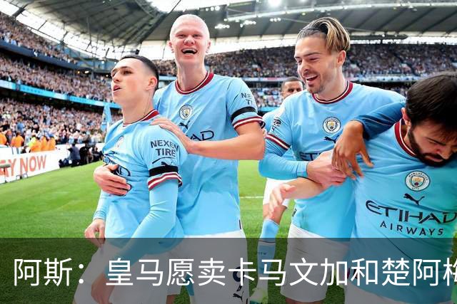 阿斯：皇马愿卖卡马文加和楚阿梅尼，巴尔韦德不在出售之列