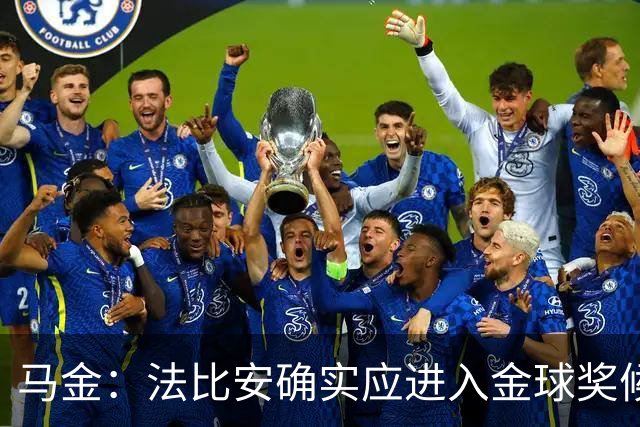 马金：法比安确实应进入金球奖候选，但我们更专注于团队荣誉