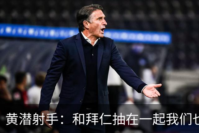 黄潜射手：和拜仁抽在一起我们也相信自己能晋级
