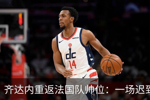 齐达内重返法国队帅位：一场迟到五年的“双向奔赴”法国足球的换帅悬案，总算有了个让老球迷长舒一口气的答案