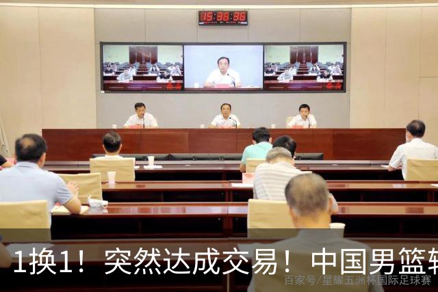 1换1！突然达成交易！中国男篮轮换级别前锋