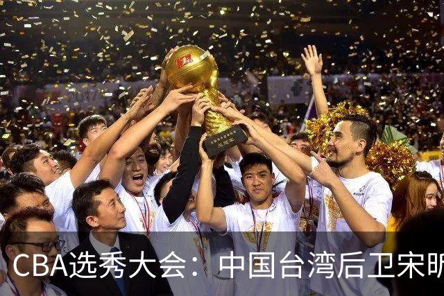 CBA选秀大会：中国台湾后卫宋昕澔状元，曹芷豪郑博文分列二三